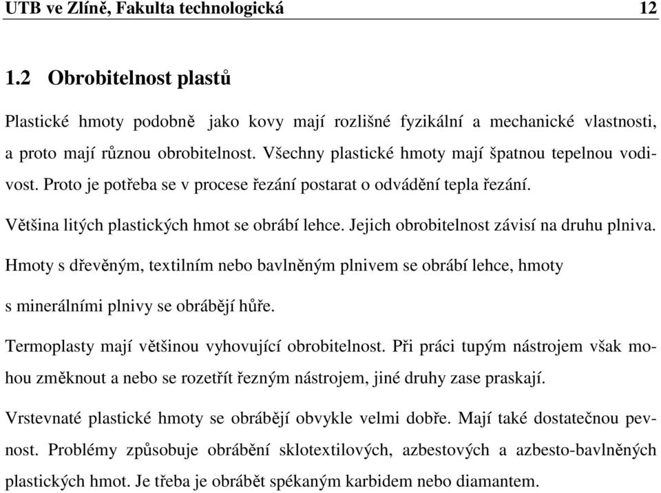 Jejich obrobitelnost závisí na druhu plniva. Hmoty s dřevěným, textilním nebo bavlněným plnivem se obrábí lehce, hmoty s minerálními plnivy se obrábějí hůře.