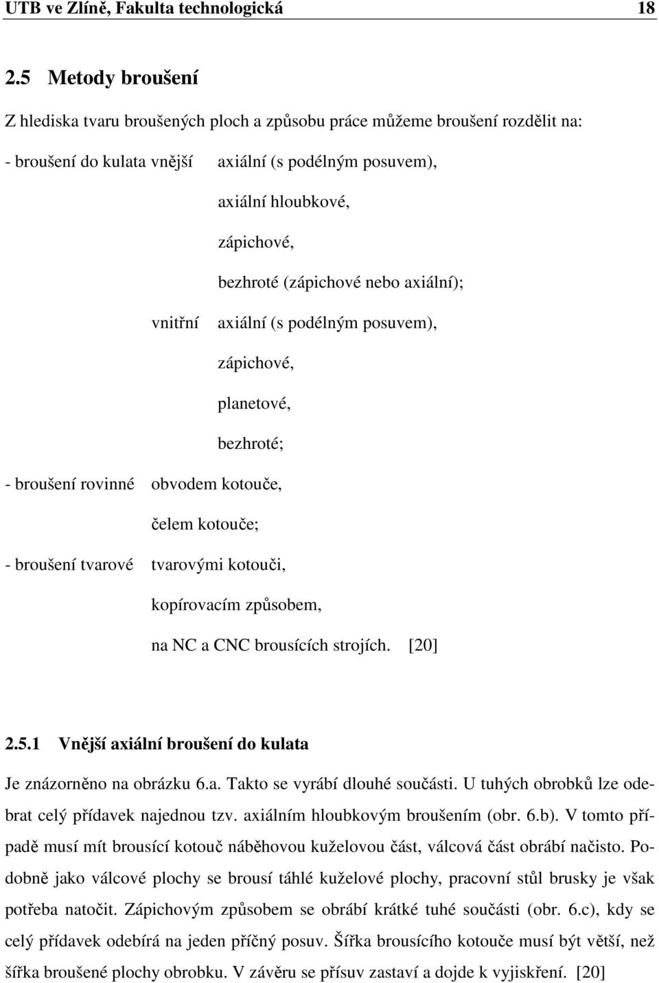 (zápichové nebo axiální); vnitřní axiální (s podélným posuvem), zápichové, planetové, bezhroté; - broušení rovinné obvodem kotouče, čelem kotouče; - broušení tvarové tvarovými kotouči, kopírovacím