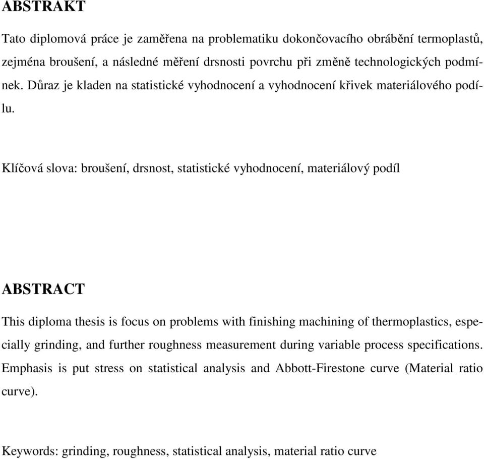 Klíčová slova: broušení, drsnost, statistické vyhodnocení, materiálový podíl ABSTRACT This diploma thesis is focus on problems with finishing machining of thermoplastics,