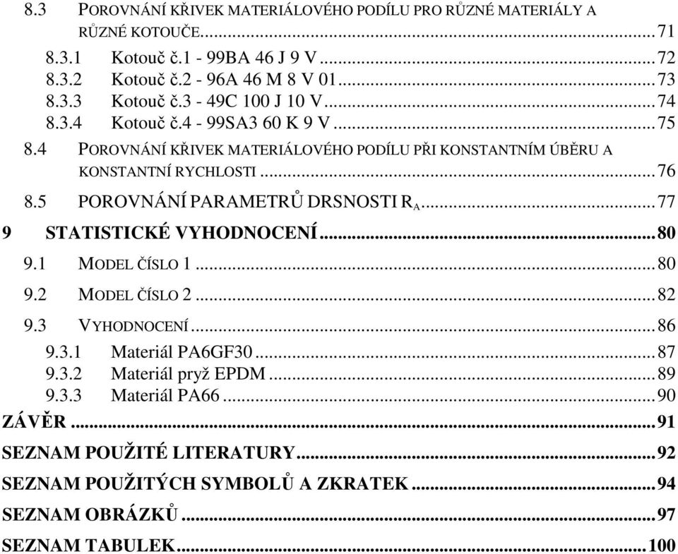 5 POROVNÁNÍ PARAMETRŮ DRSNOSTI R A...77 9 STATISTICKÉ VYHODNOCENÍ...80 9.1 MODEL ČÍSLO 1...80 9.2 MODEL ČÍSLO 2...82 9.3 VYHODNOCENÍ...86 9.3.1 Materiál PA6GF30...87 9.