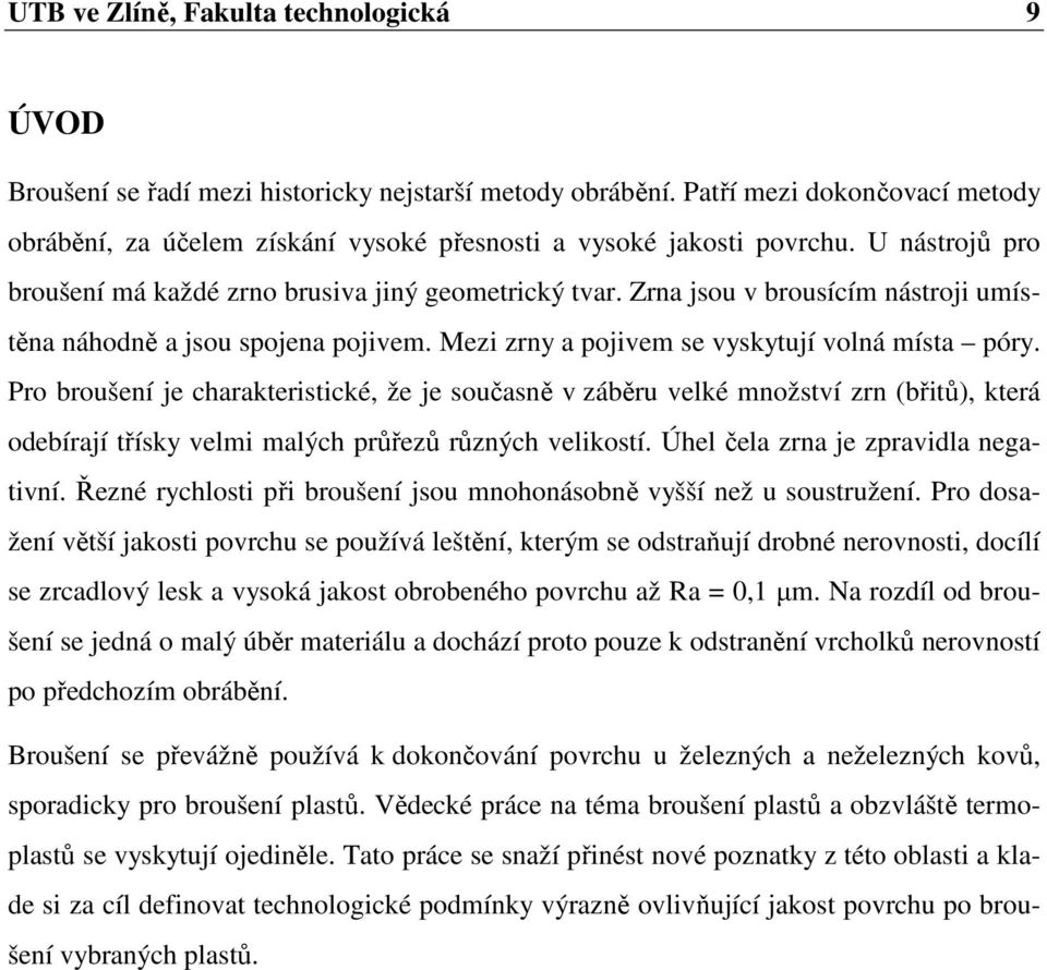 Zrna jsou v brousícím nástroji umístěna náhodně a jsou spojena pojivem. Mezi zrny a pojivem se vyskytují volná místa póry.