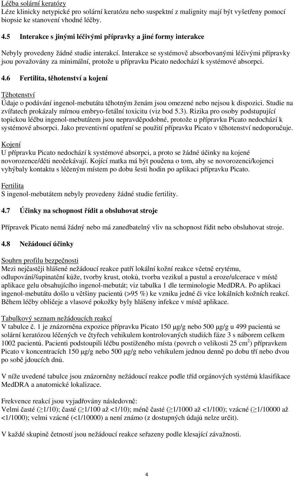 Interakce se systémově absorbovanými léčivými přípravky jsou považovány za minimální, protože u přípravku Picato nedochází k systémové absorpci. 4.