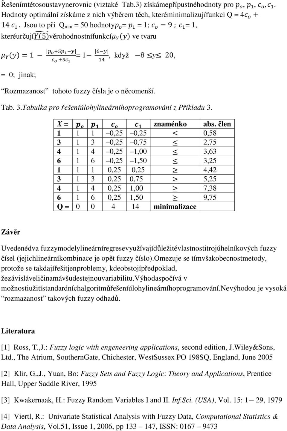 = 1, kteréurčují5 Q věrohodnostnífunkcí( ve tvaru ( 1 D EK7D J &% = 1 9&%, když 8-y- 20, + E K7+ J 8 = 0; jinak; Rozmazanost tohoto fuzzy čísla je o něcomenší. Tab. 3.