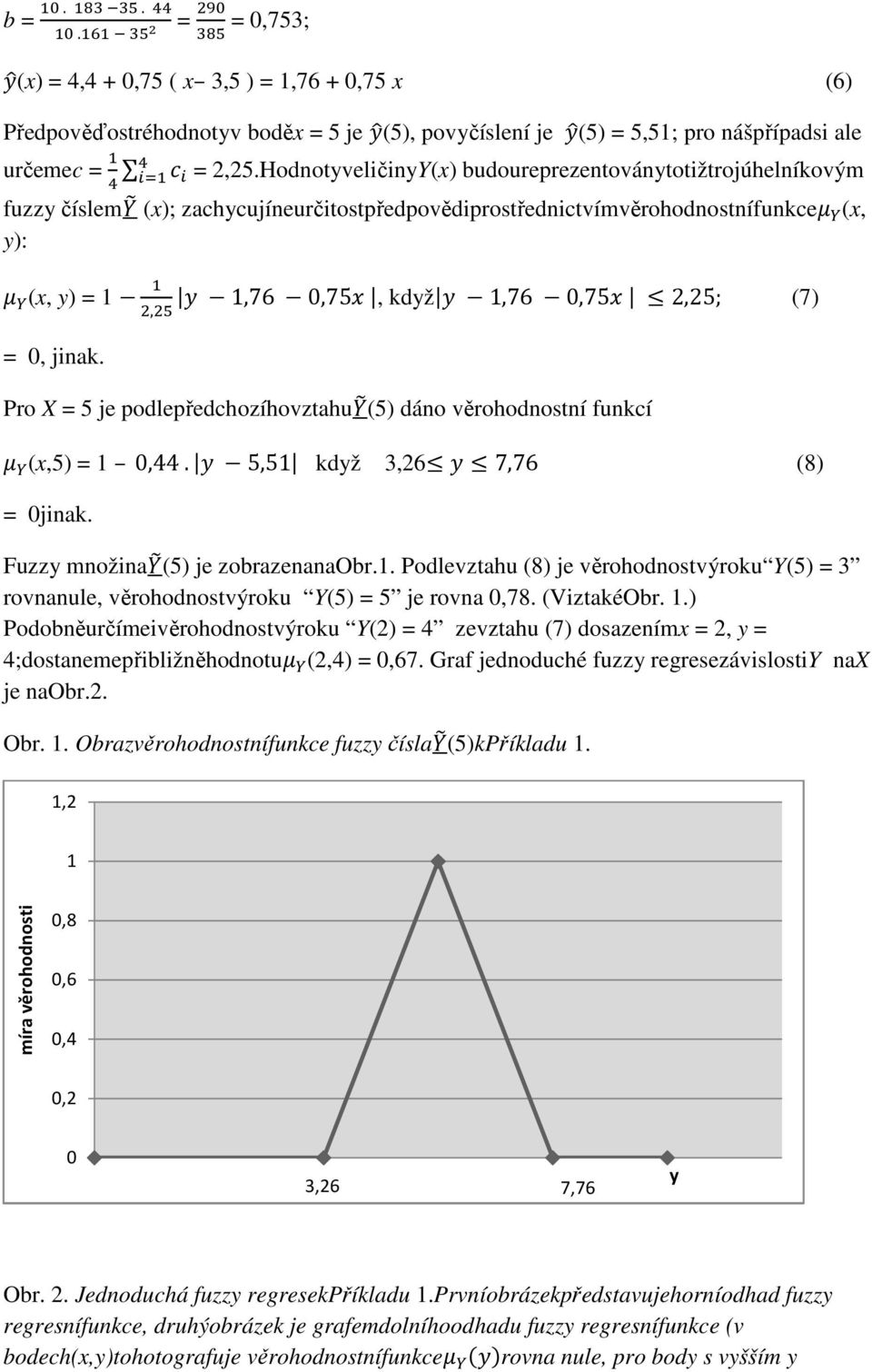 HodnotyveličinyY(x) budoureprezentoványtotižtrojúhelníkovým fuzzy číslem2 (x); zachycujíneurčitostpředpovědiprostřednictvímvěrohodnostnífunkce ( (x, y): ( (x, y) = 1 1,76 0,75, když 1,76 0,75-2,25;