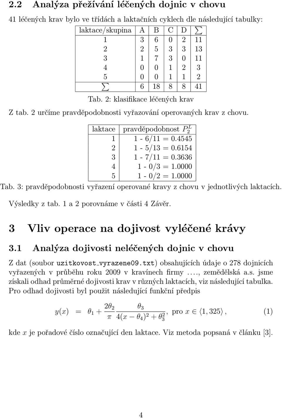 6154 3 1-7/11 = 0.3636 4 1-0/3 = 1.0000 5 1-0/2 = 1.0000 Tab. 3: pravděpodobnosti vyřazení operované kravy z chovu v jednotlivých laktacích. Výsledky z tab. 1 a 2 porovnáme v části 4 Závěr.