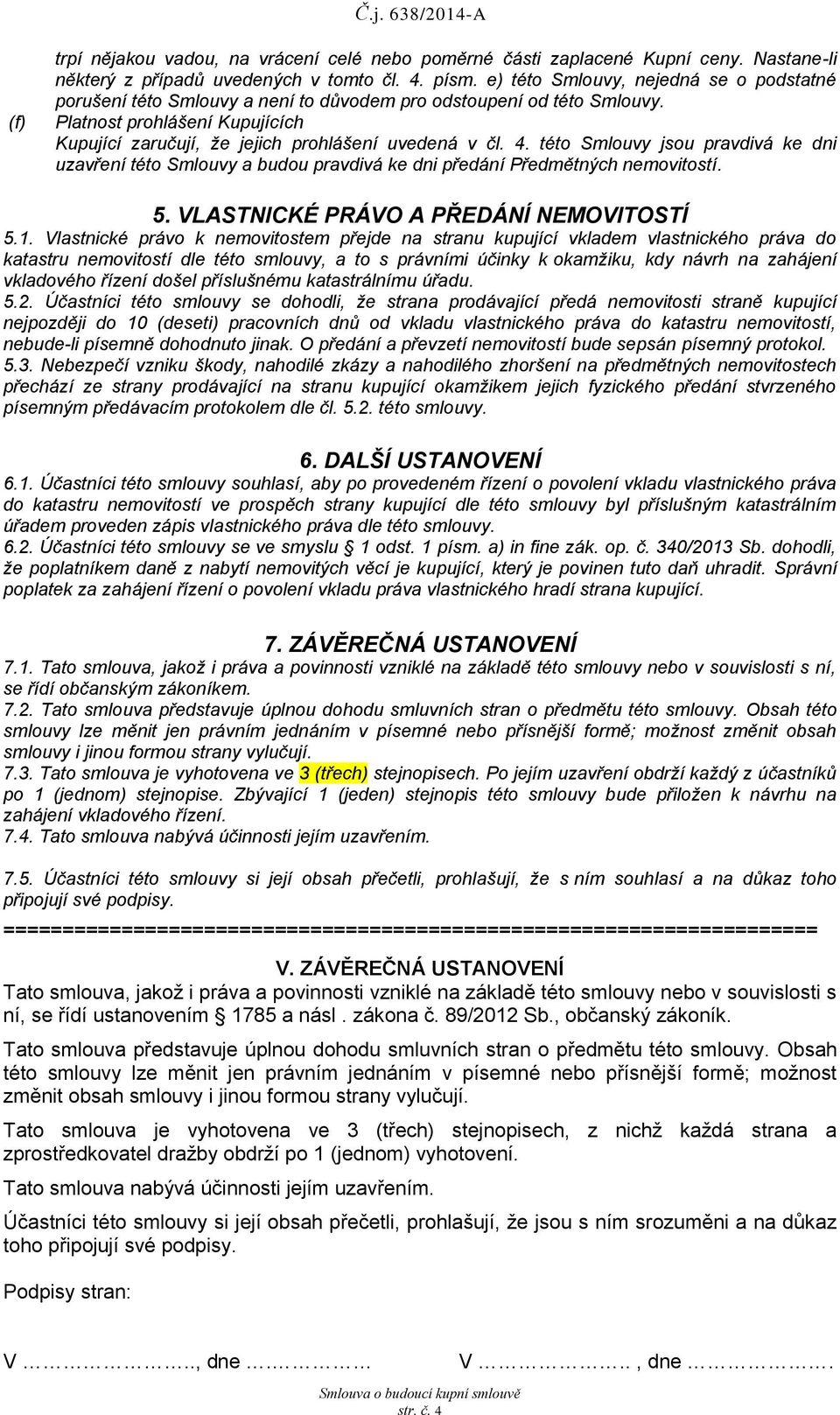 této Smlouvy jsou prvdivá ke dni uzvření této Smlouvy budou prvdivá ke dni předání Předmětných nemovitostí. 5. VLASTNICKÉ PRÁVO A PŘEDÁNÍ NEMOVITOSTÍ 5.1.