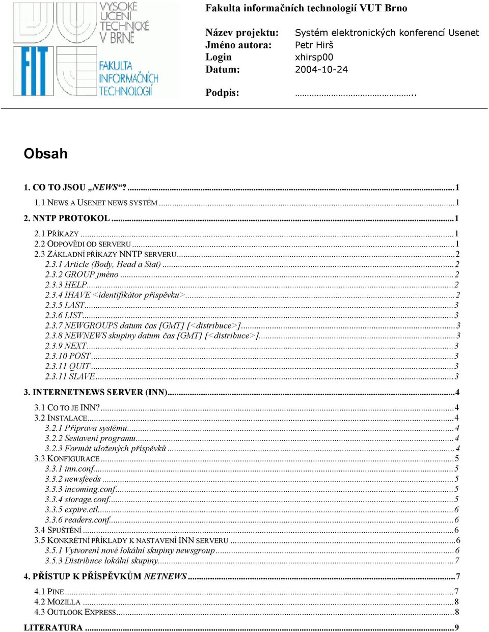 ..2 2.3.4 IHAVE <identifikátor příspěvku>...2 2.3.5 LAST...3 2.3.6 LIST...3 2.3.7 NEWGROUPS datum čas [GMT] [<distribuce>]...3 2.3.8 NEWNEWS skupiny datum čas [GMT] [<distribuce>]...3 2.3.9 NEXT...3 2.3.10 POST.