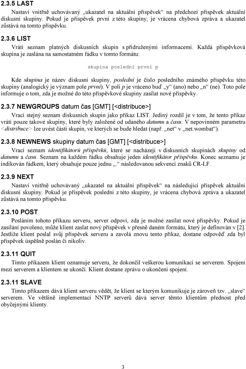 Každá příspěvková skupina je zaslána na samostatném řádku v tomto formátu: skupina poslední první p Kde skupina je název diskusní skupiny, poslední je číslo posledního známého příspěvku této skupiny