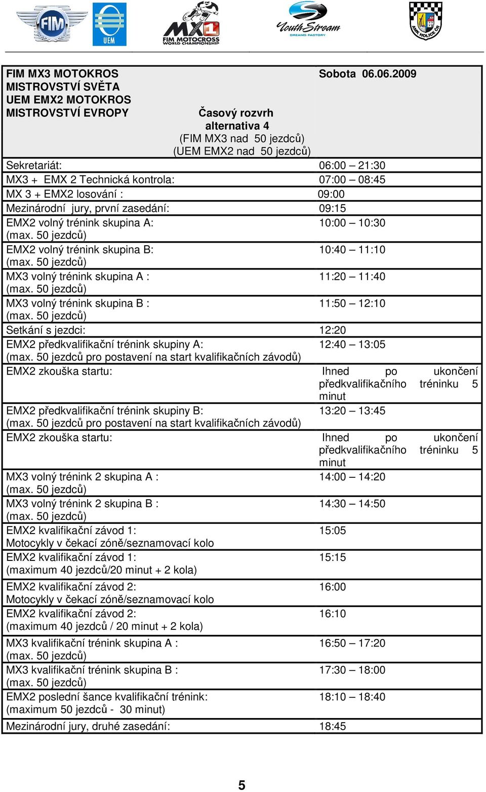 trénink 2 skupina A : 14:00 14:20 MX3 volný trénink 2 skupina B : 14:30 14:50 (maximum 40 jezdců/20 + 2 kola) (maximum 40 jezdců / 20 + 2 kola) MX3 kvalifikační trénink skupina A