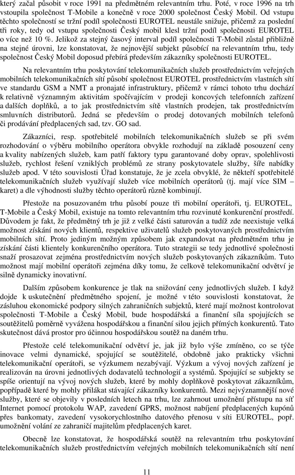 10 %. Jelikož za stejný časový interval podíl společnosti T-Mobil zůstal přibližně na stejné úrovni, lze konstatovat, že nejnovější subjekt působící na relevantním trhu, tedy společnost Český Mobil