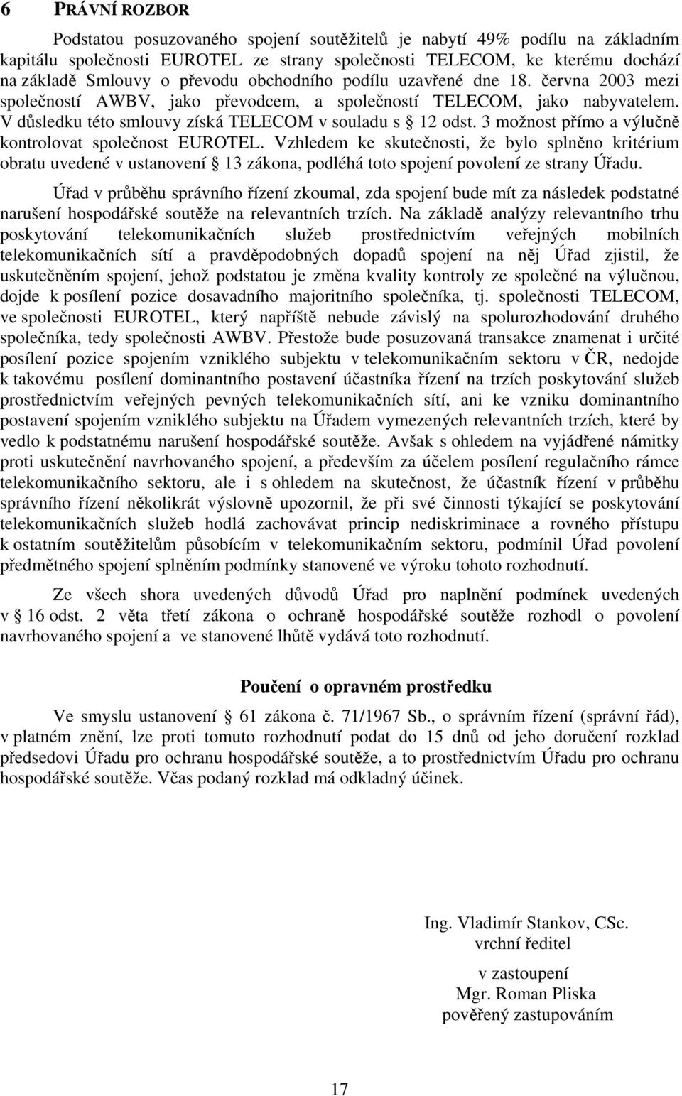 3 možnost přímo a výlučně kontrolovat společnost EUROTEL. Vzhledem ke skutečnosti, že bylo splněno kritérium obratu uvedené v ustanovení 13 zákona, podléhá toto spojení povolení ze strany Úřadu.