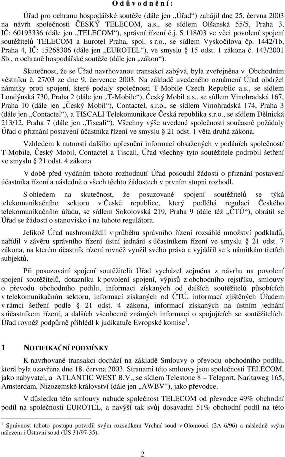 143/2001 Sb., o ochraně hospodářské soutěže (dále jen zákon ). Skutečnost, že se Úřad navrhovanou transakcí zabývá, byla zveřejněna v Obchodním věstníku č. 27/03 ze dne 9. července 2003.