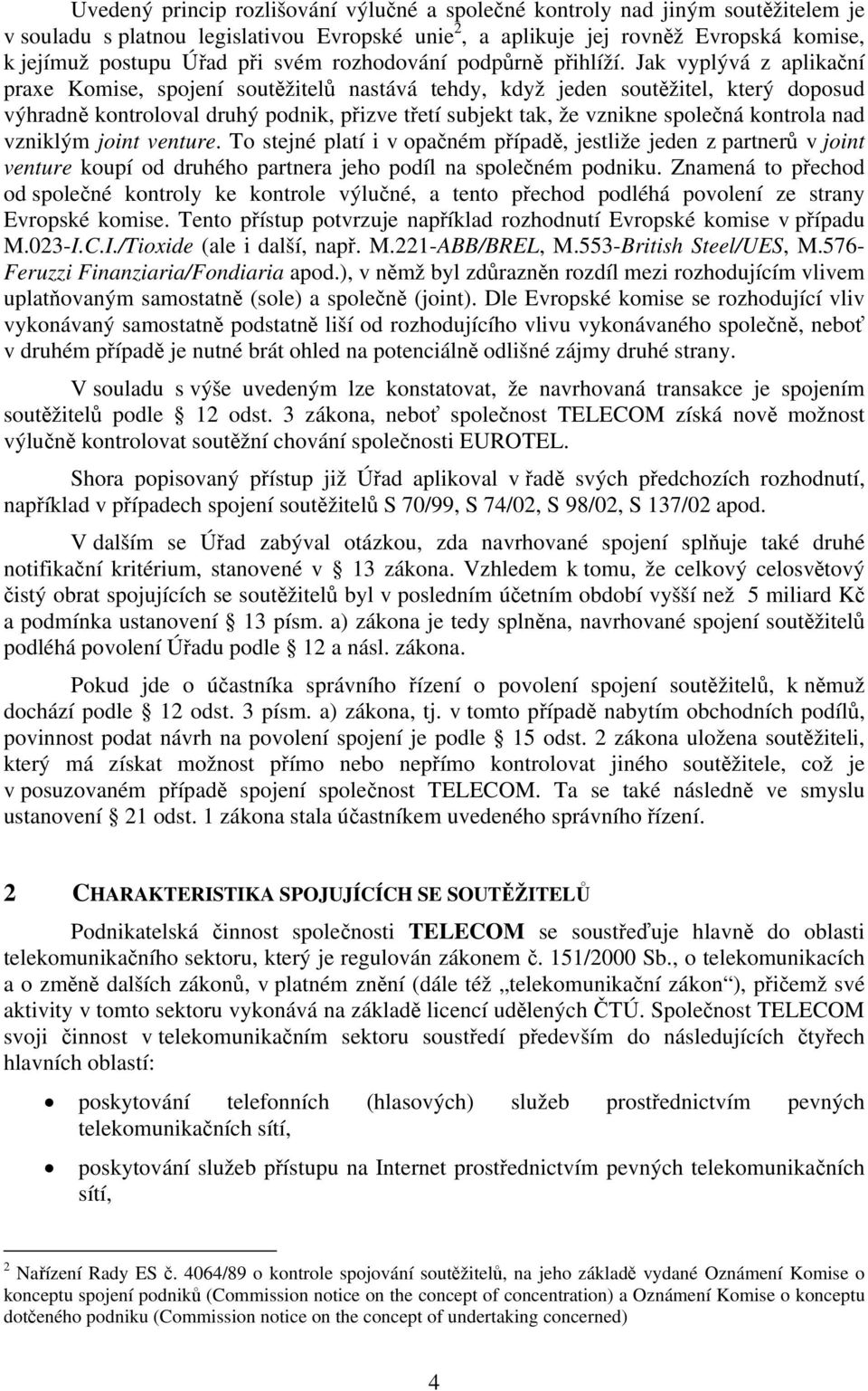 Jak vyplývá z aplikační praxe Komise, spojení soutěžitelů nastává tehdy, když jeden soutěžitel, který doposud výhradně kontroloval druhý podnik, přizve třetí subjekt tak, že vznikne společná kontrola