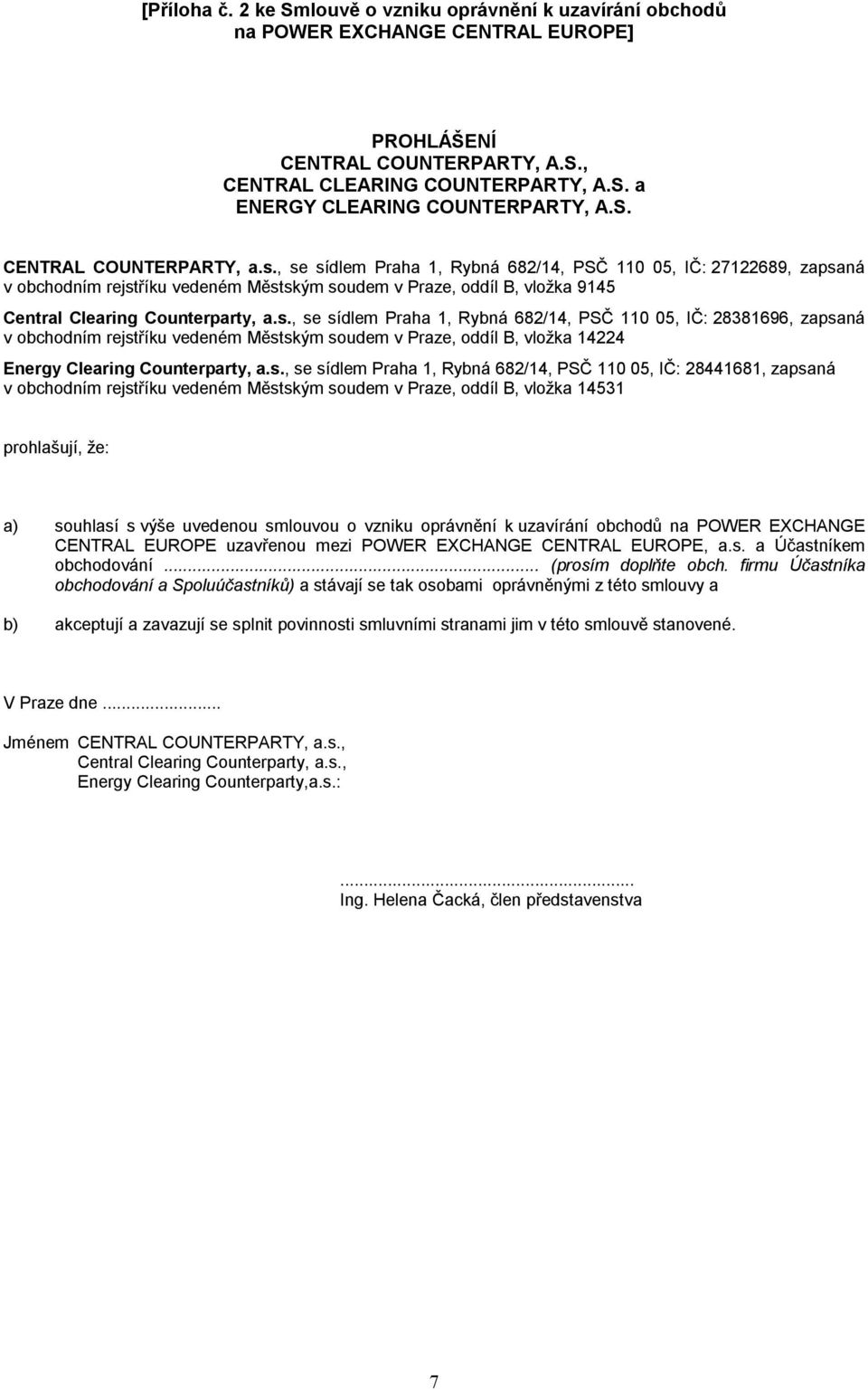 , se sídlem Praha 1, Rybná 682/14, PSČ 110 05, 27122689, zapsaná v obchodním rejstříku vedeném Městským soudem v Praze, oddíl B, vložka 9145 Central Clearing Counterparty, a.s., se sídlem Praha 1, Rybná 682/14, PSČ 110 05, 28381696, zapsaná v obchodním rejstříku vedeném Městským soudem v Praze, oddíl B, vložka 14224 Energy Clearing Counterparty, a.