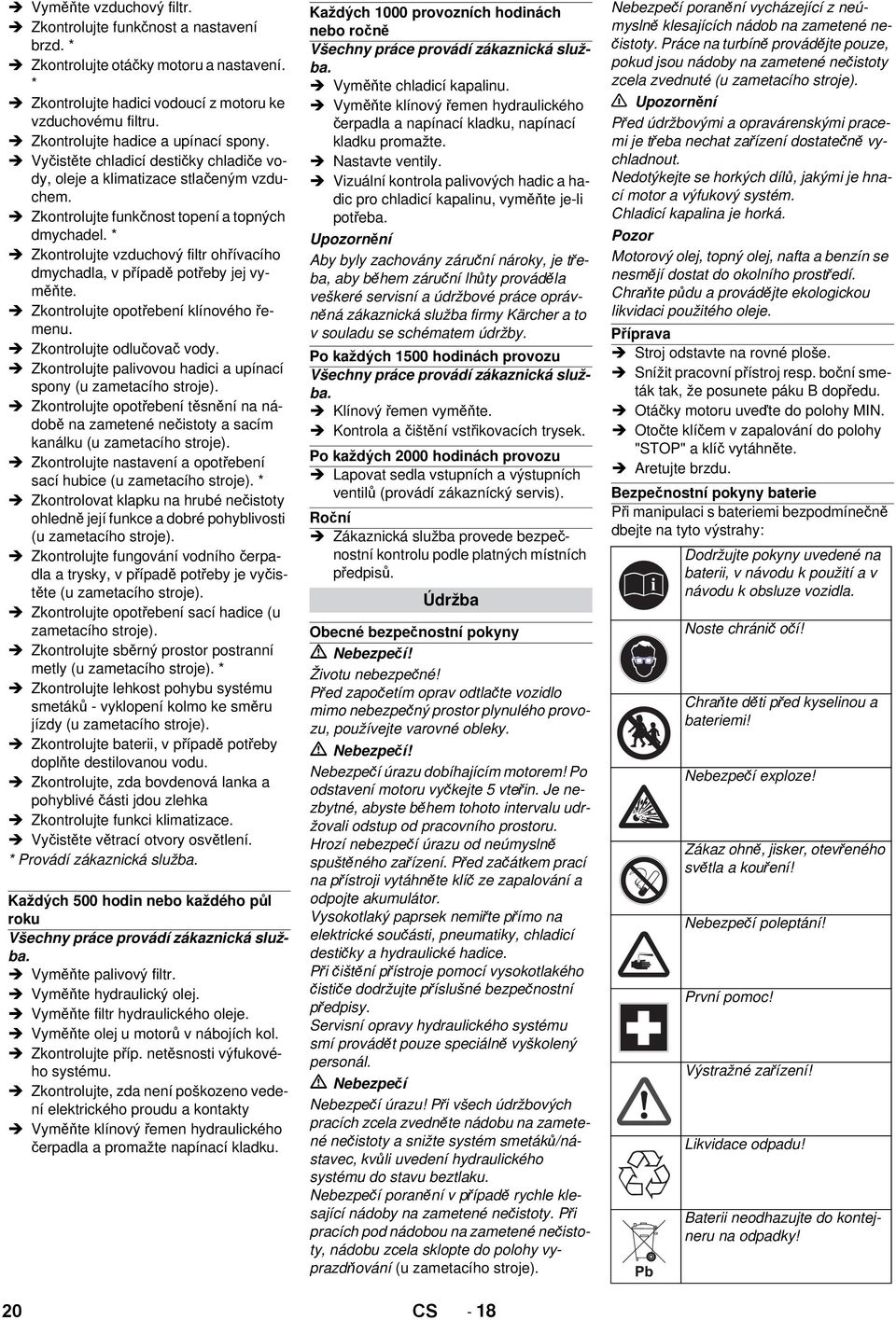 * Zkontrolujte vzduchový filtr ohřívacího dmychadla, v případě potřeby jej vyměňte. Zkontrolujte opotřebení klínového řemenu. Zkontrolujte odlučovač vody.