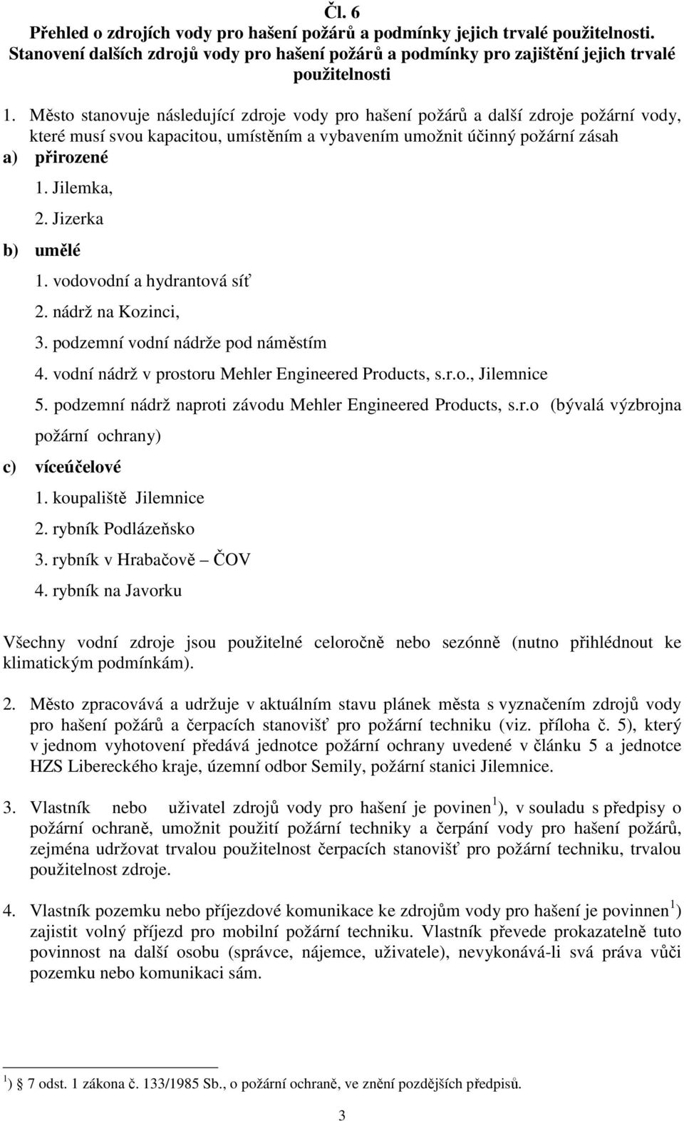 Jizerka b) umělé 1. vodovodní a hydrantová síť 2. nádrž na Kozinci, 3. podzemní vodní nádrže pod náměstím 4. vodní nádrž v prostoru Mehler Engineered Products, s.r.o., Jilemnice 5.