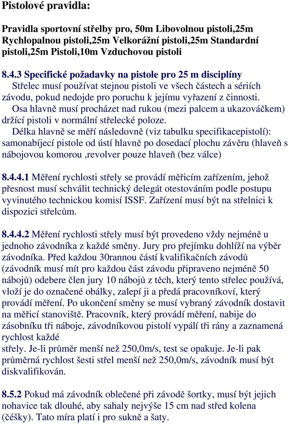 Osa hlavně musí procházet nad rukou (mezi palcem a ukazováčkem) držící pistoli v normální střelecké poloze.