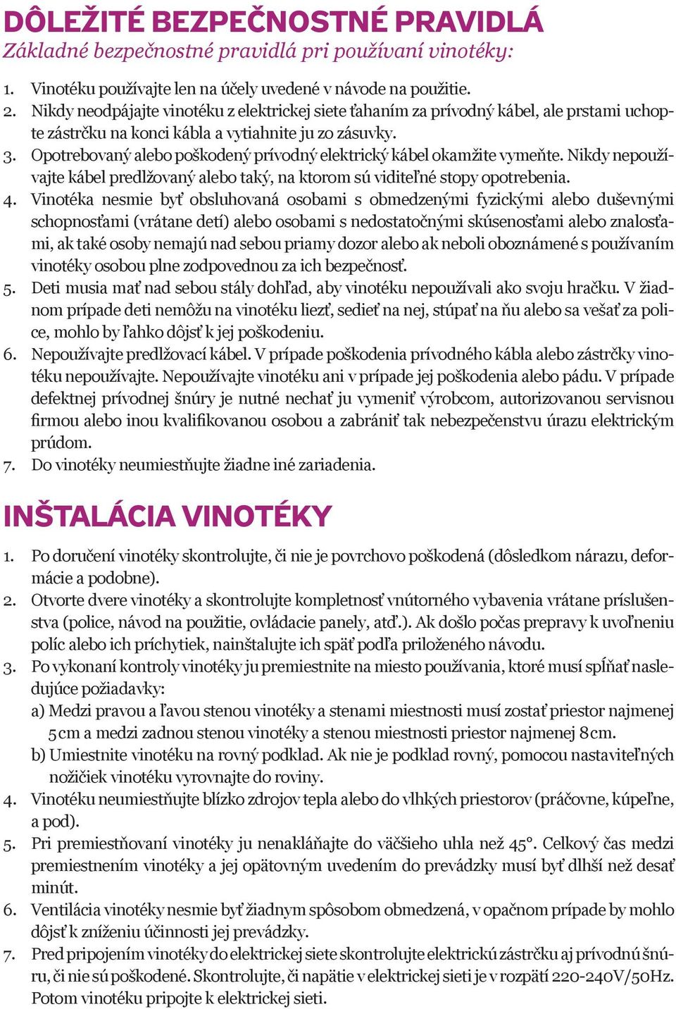 Opotrebovaný alebo poškodený prívodný elektrický kábel okamžite vymeňte. Nikdy nepoužívajte kábel predlžovaný alebo taký, na ktorom sú viditeľné stopy opotrebenia. 4.