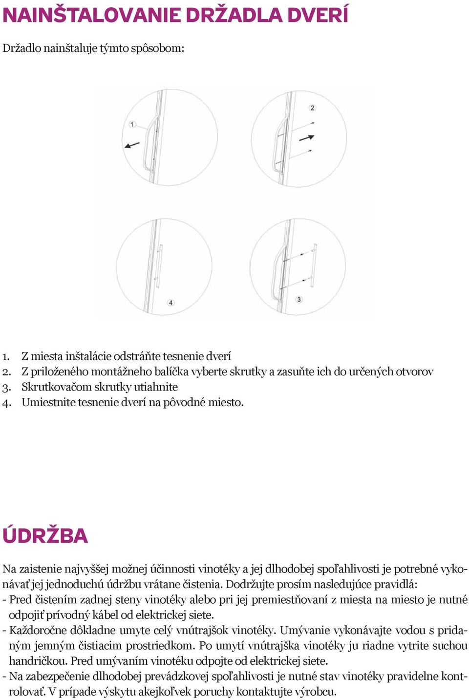 ÚDRŽBA Na zaistenie najvyššej možnej účinnosti vinotéky a jej dlhodobej spoľahlivosti je potrebné vykonávať jej jednoduchú údržbu vrátane čistenia.