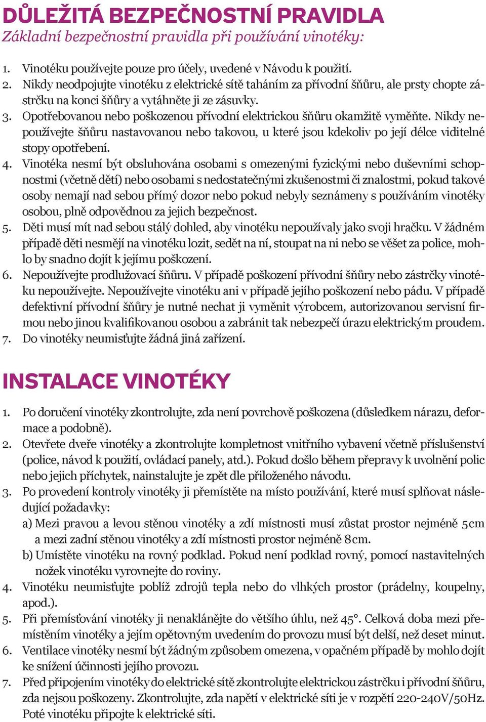 Opotřebovanou nebo poškozenou přívodní elektrickou šňůru okamžitě vyměňte. Nikdy nepoužívejte šňůru nastavovanou nebo takovou, u které jsou kdekoliv po její délce viditelné stopy opotřebení. 4.