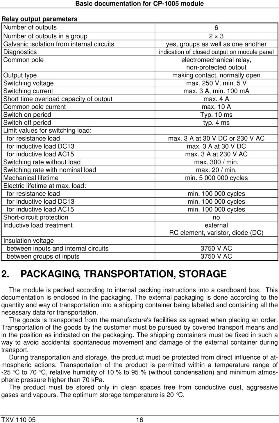 5 V Switching current max. 3 A, min. 100 ma Short time overload capacity of output max. 4 A Common pole current max. 10 A Switch on period Typ. 10 ms Switch off period typ.