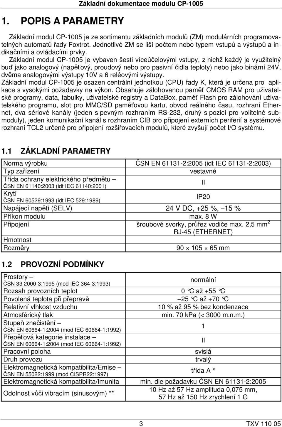 Základní modul CP-1005 je vybaven šesti víceúčelovými vstupy, z nichž každý je využitelný buď jako analogový (napěťový, proudový nebo pro pasivní čidla teploty) nebo jako binární 24V, dvěma