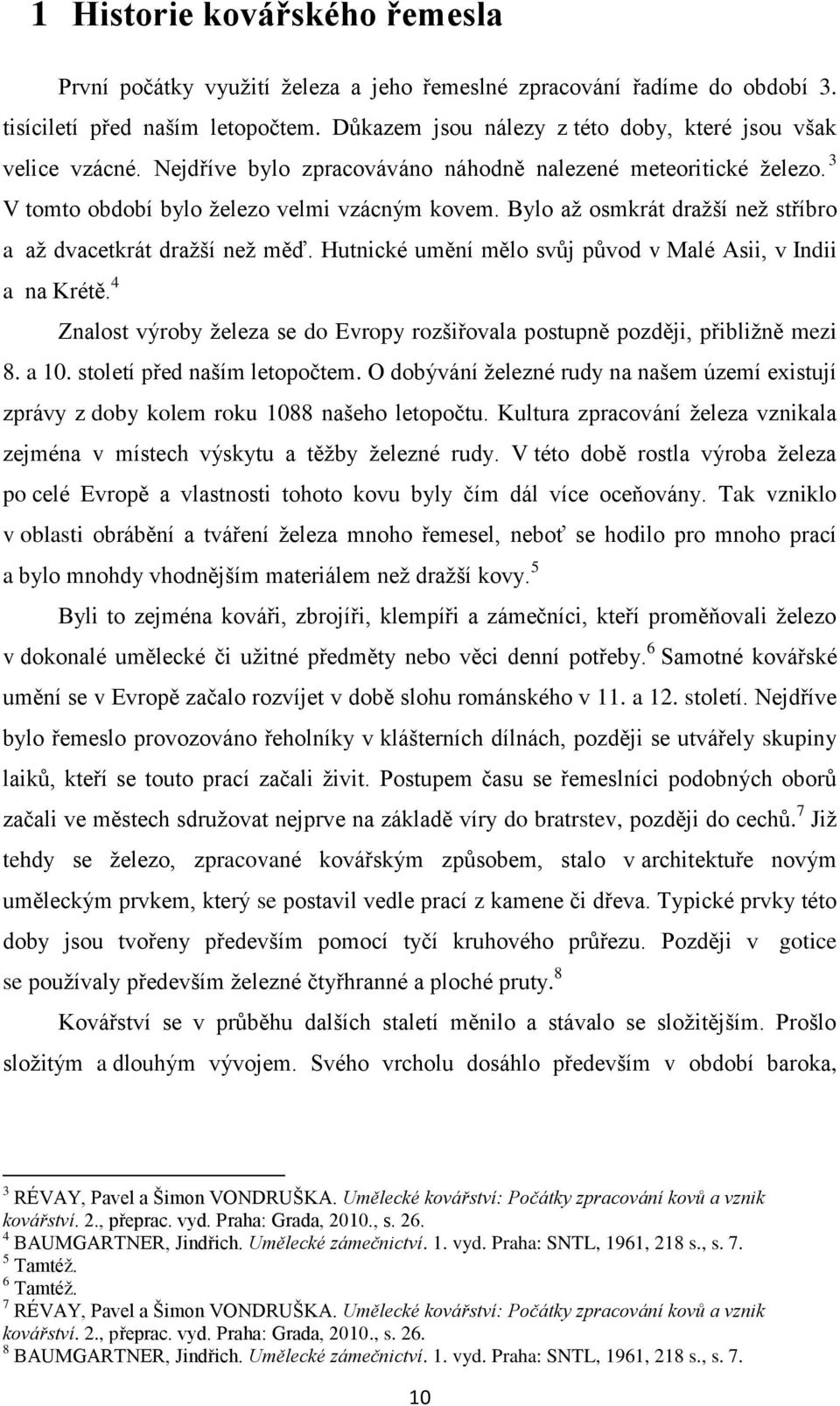 Bylo až osmkrát dražší než stříbro a až dvacetkrát dražší než měď. Hutnické umění mělo svůj původ v Malé Asii, v Indii a na Krétě.