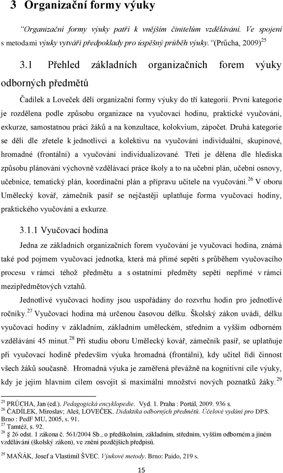 První kategorie je rozdělena podle způsobu organizace na vyučovací hodinu, praktické vyučování, exkurze, samostatnou práci žáků a na konzultace, kolokvium, zápočet.