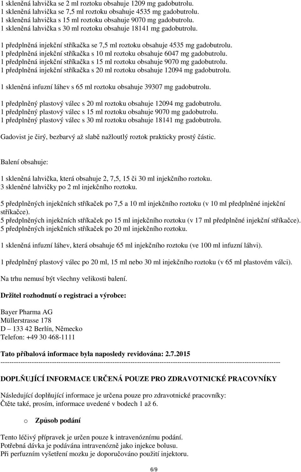 1 předplněná injekční stříkačka s 10 ml roztoku obsahuje 6047 mg gadobutrolu. 1 předplněná injekční stříkačka s 15 ml roztoku obsahuje 9070 mg gadobutrolu.