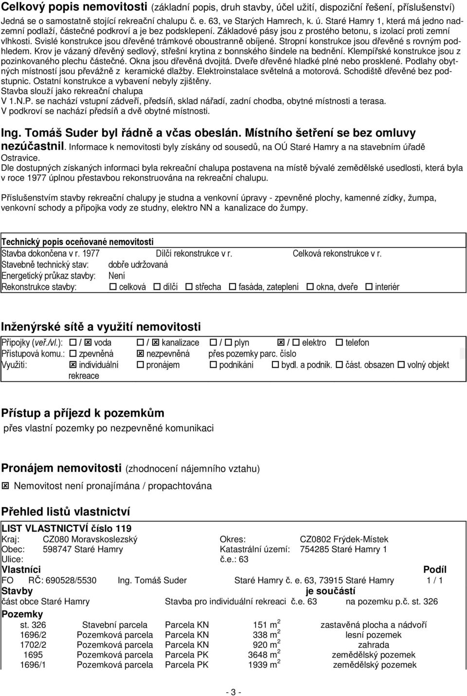 Krov je vázaný dřevěný sedlový, střešní krytina z bonnského šindele na bednění. Klempířské konstrukce jsou z pozinkovaného plechu částečné. Okna jsou dřevěná dvojitá.