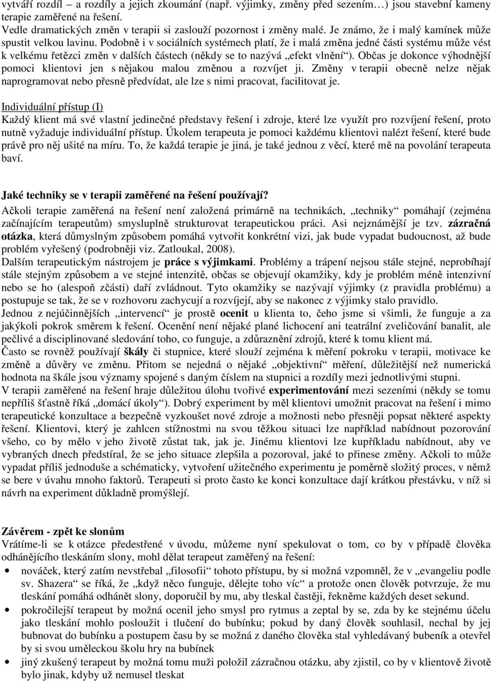 Podobně i v sociálních systémech platí, že i malá změna jedné části systému může vést k velkému řetězci změn v dalších částech (někdy se to nazývá efekt vlnění ).