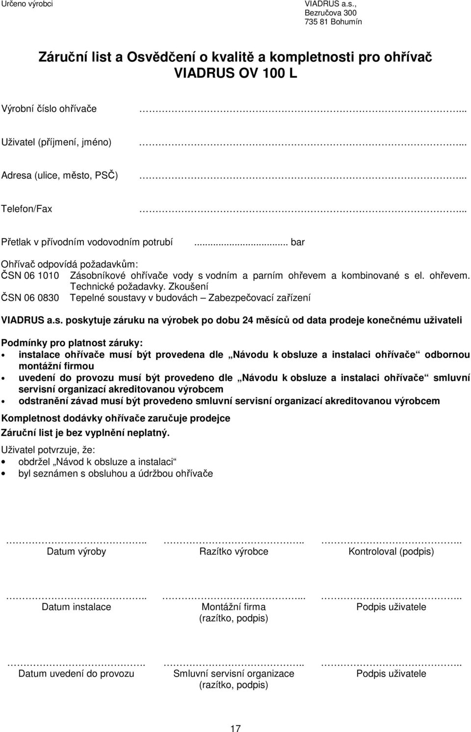 Přetlak v přívodním vodovodním potrubí... bar Ohřívač odpovídá požadavkům: ČSN 06 1010 Zásobníkové ohřívače vody s vodním a parním ohřevem a kombinované s el. ohřevem. Technické požadavky.