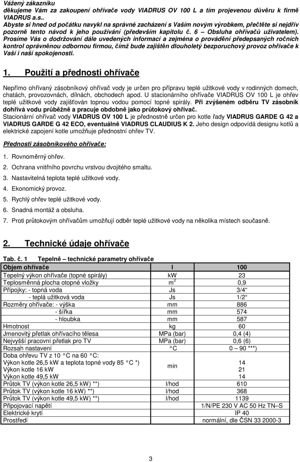 Prosíme Vás o dodržování dále uvedených informací a zejména o provádění předepsaných ročních kontrol oprávněnou odbornou firmou, čímž bude zajištěn dlouholetý bezporuchový provoz ohřívače k Vaší i