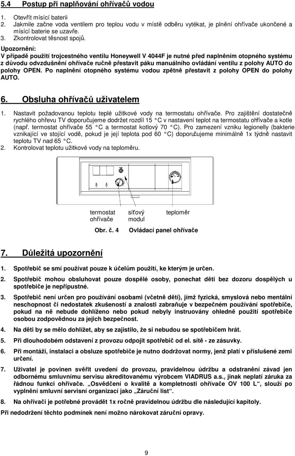 Upozornění: V případě použití trojcestného ventilu Honeywell V 4044F je nutné před naplněním otopného systému z důvodu odvzdušnění ohřívače ručně přestavit páku manuálního ovládání ventilu z polohy