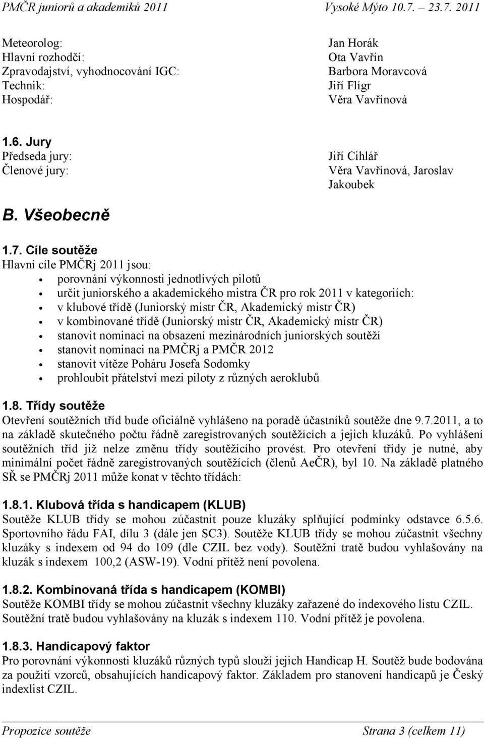 Cíle soutěže Hlavní cíle PMČRj 2011 jsou: porovnání výkonnosti jednotlivých pilotů určit juniorského a akademického mistra ČR pro rok 2011 v kategoriích: v klubové třídě (Juniorský mistr ČR,