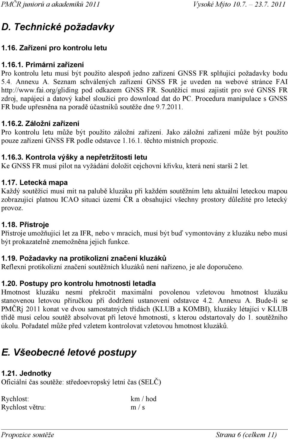 Soutěžící musí zajistit pro své GNSS FR zdroj, napájecí a datový kabel sloužící pro download dat do PC. Procedura manipulace s GNSS FR bude upřesněna na poradě účastníků soutěže dne 9.7.20