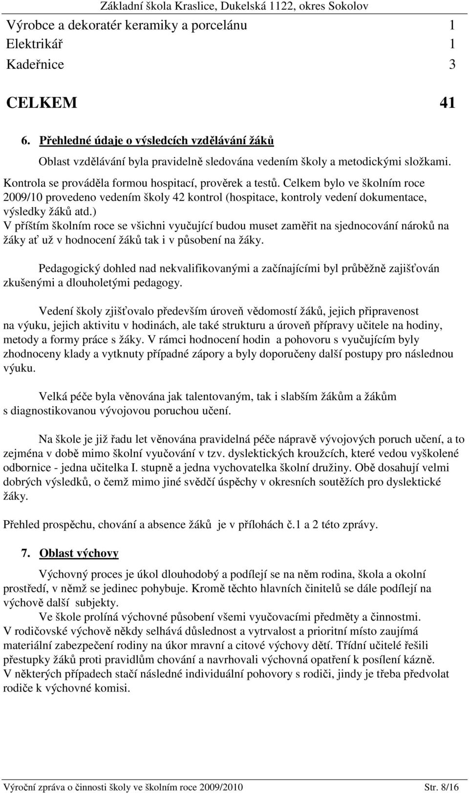 Celkem bylo ve školním roce 2009/10 provedeno vedením školy 42 kontrol (hospitace, kontroly vedení dokumentace, výsledky žáků atd.