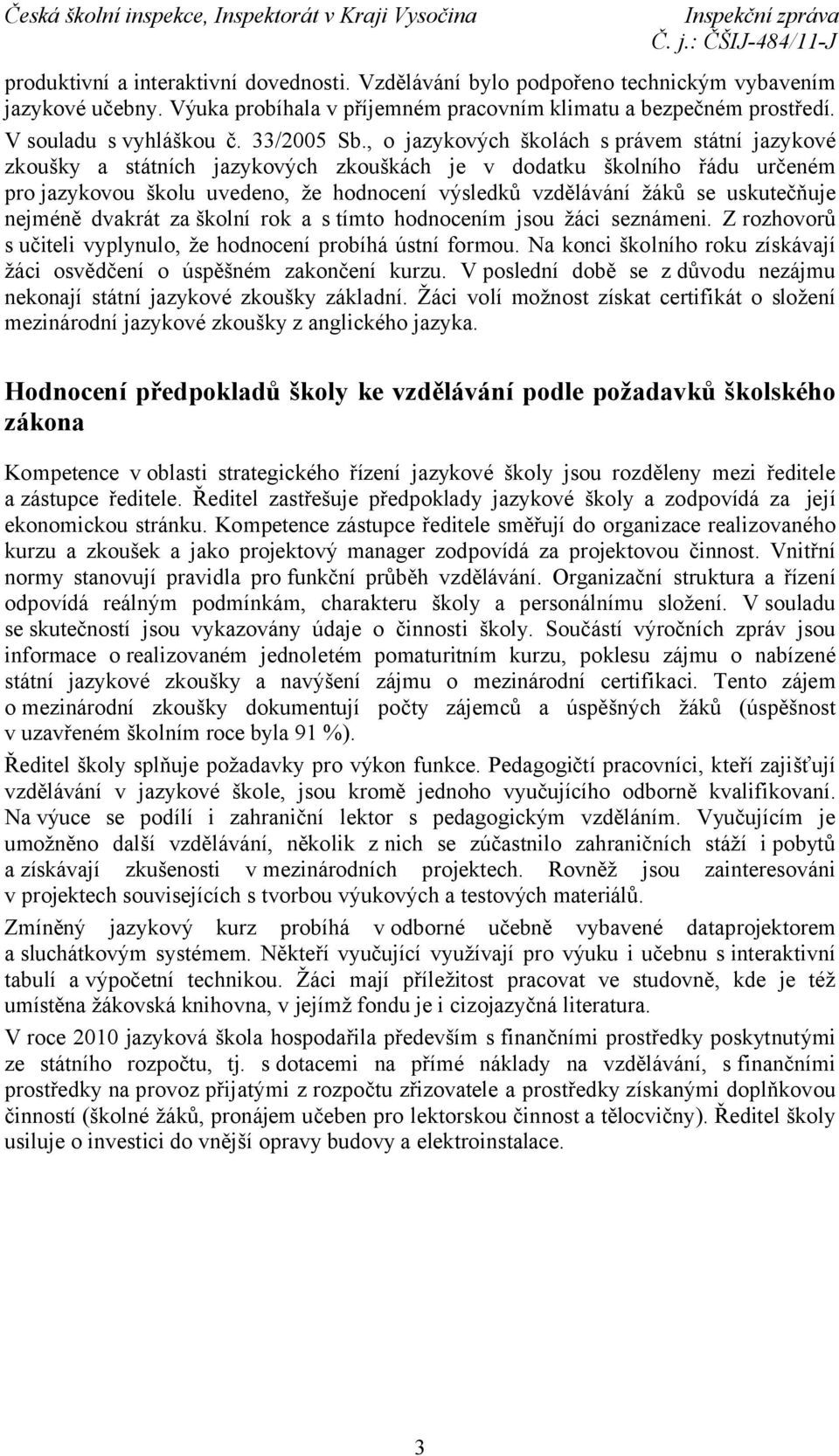 , o jazykových školách s právem státní jazykové zkoušky a státních jazykových zkouškách je v dodatku školního řádu určeném pro jazykovou školu uvedeno, že hodnocení výsledků vzdělávání žáků se