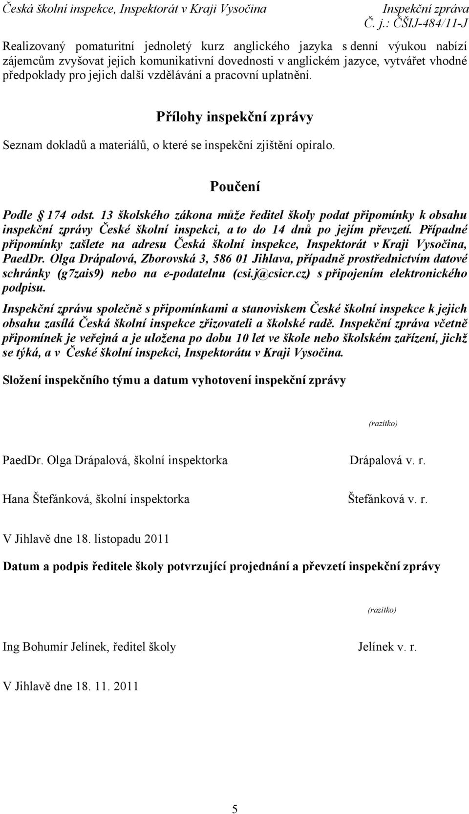 13 školského zákona může ředitel školy podat připomínky k obsahu inspekční zprávy České školní inspekci, a to do 14 dnů po jejím převzetí.