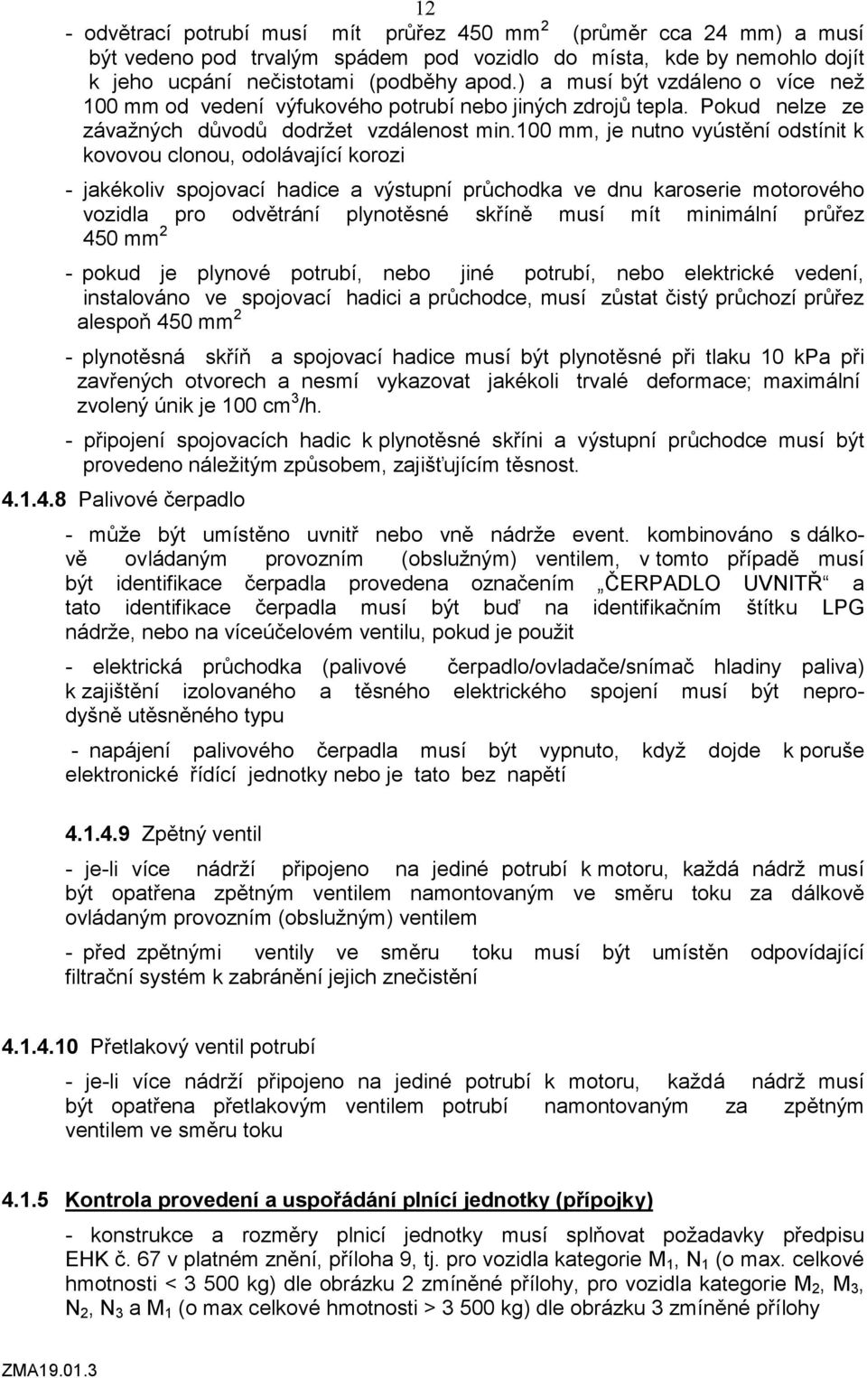 100 mm, je nutno vyústění odstínit k kovovou clonou, odolávající korozi - jakékoliv spojovací hadice a výstupní průchodka ve dnu karoserie motorového vozidla pro odvětrání plynotěsné skříně musí mít