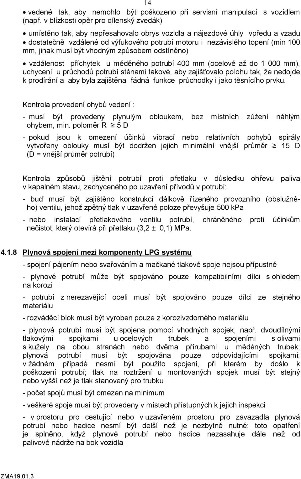 jinak musí být vhodným způsobem odstíněno) vzdálenost příchytek u měděného potrubí 400 mm (ocelové až do 1 000 mm), uchycení u průchodů potrubí stěnami takové, aby zajišťovalo polohu tak, že nedojde