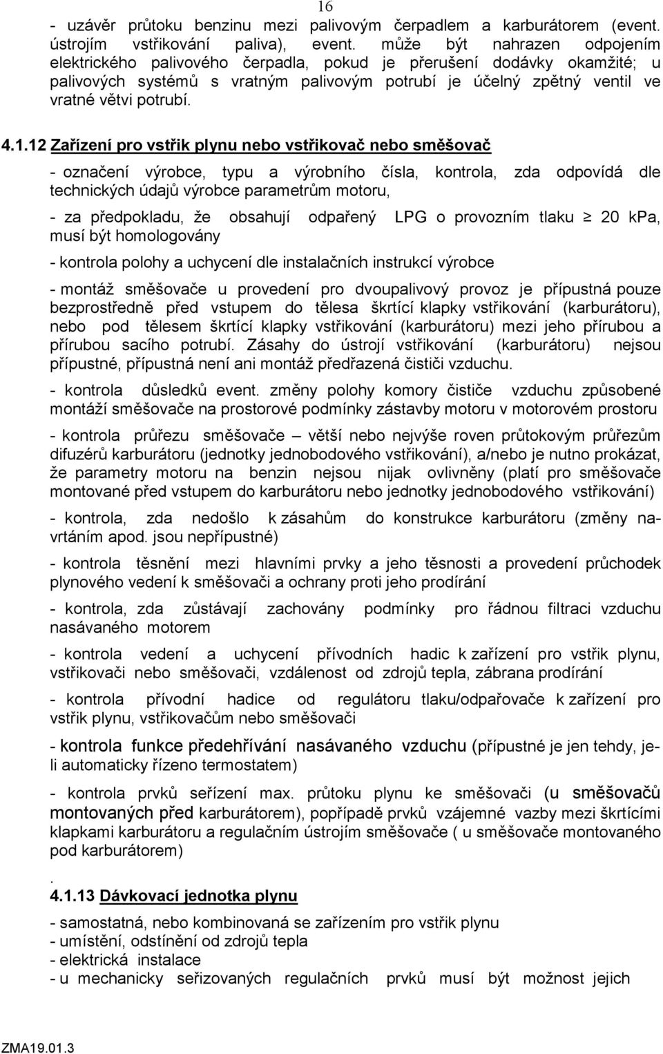 1.12 Zařízení pro vstřik plynu nebo vstřikovač nebo směšovač - označení výrobce, typu a výrobního čísla, kontrola, zda odpovídá dle technických údajů výrobce parametrům motoru, - za předpokladu, že