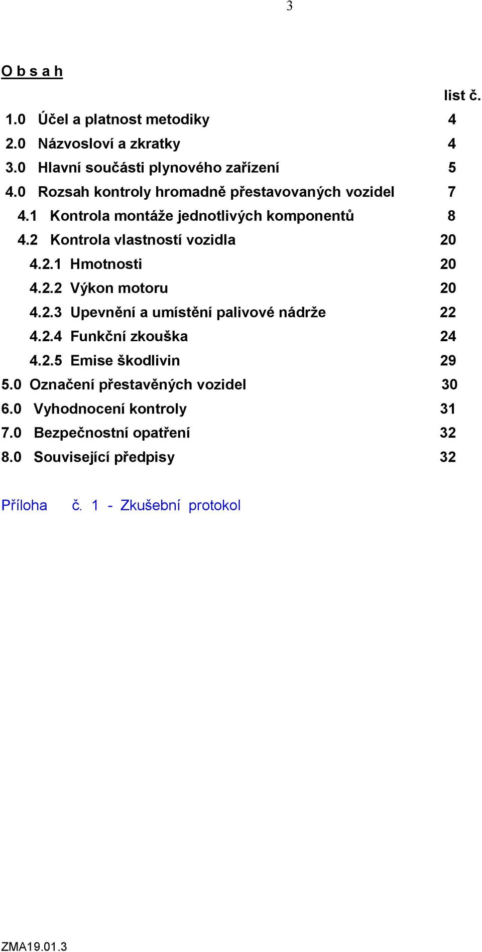 2.1 Hmotnosti 20 4.2.2 Výkon motoru 20 4.2.3 Upevnění a umístění palivové nádrže 22 4.2.4 Funkční zkouška 24 4.2.5 Emise škodlivin 29 5.