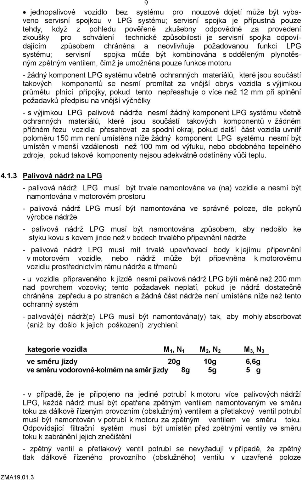 odděleným plynotěsným zpětným ventilem, čímž je umožněna pouze funkce motoru - žádný komponent LPG systému včetně ochranných materiálů, které jsou součástí takových komponentů se nesmí promítat za