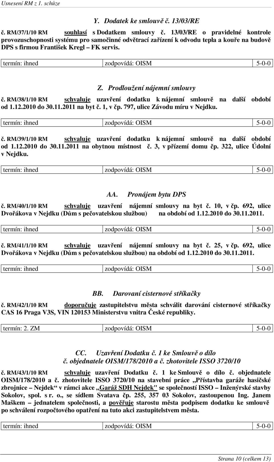 RM/38/1/10 RM schvaluje uzavření dodatku k nájemní smlouvě na další období od 1.12.2010 do 30.11.2011 na byt č. 1, v čp. 797, ulice Závodu míru v Nejdku. č. RM/39/1/10 RM schvaluje uzavření dodatku k nájemní smlouvě na další období od 1.