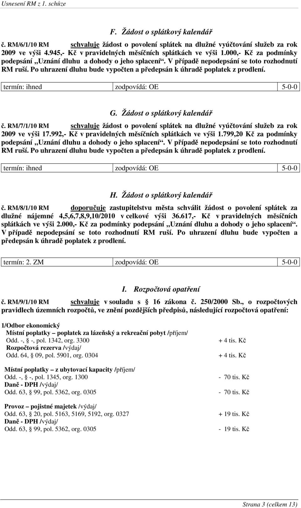 Žádost o splátkový kalendář č. RM/7/1/10 RM schvaluje žádost o povolení splátek na dlužné vyúčtování služeb za rok 2009 ve výši 17.992,- Kč v pravidelných měsíčních splátkách ve výši 1.