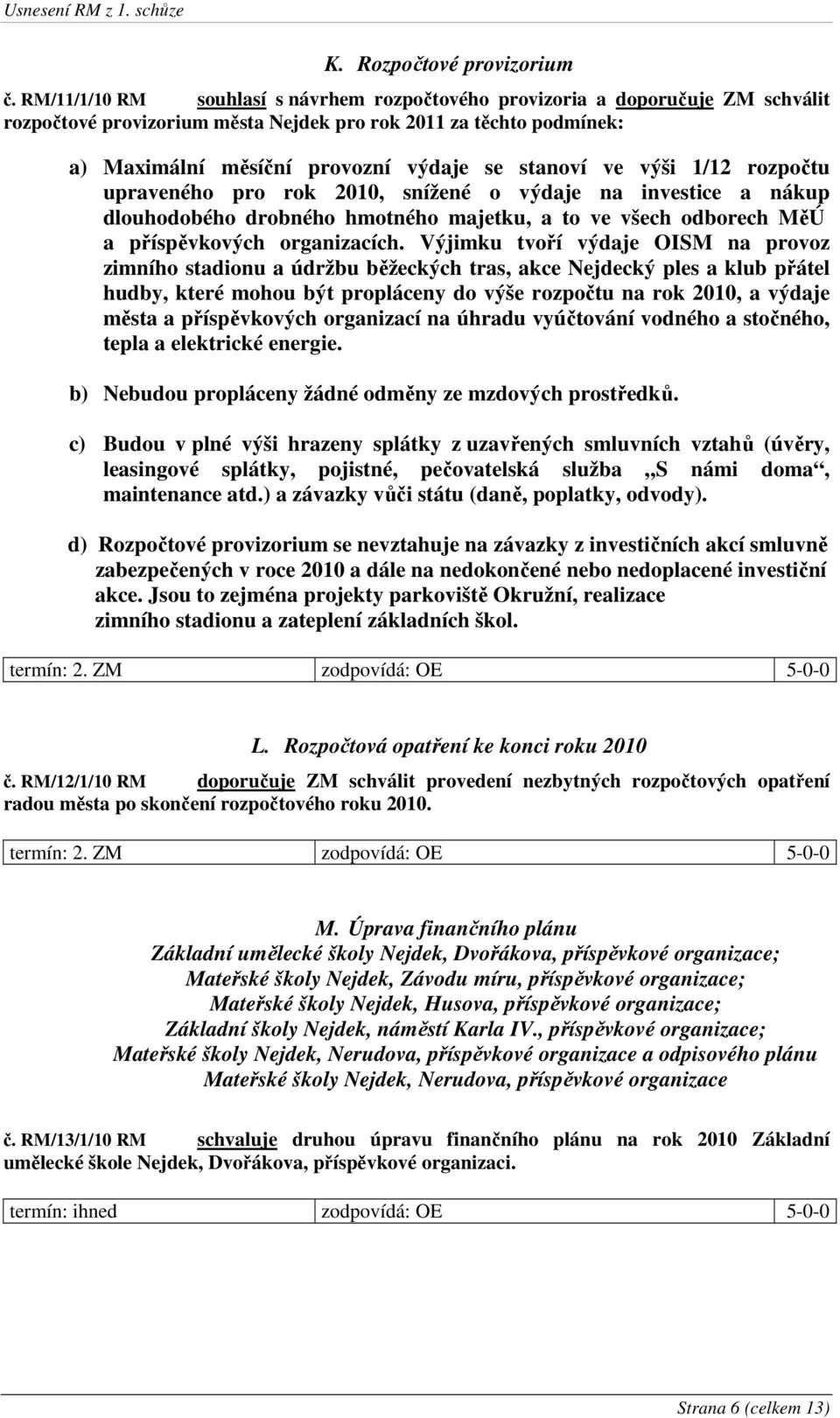 ve výši 1/12 rozpočtu upraveného pro rok 2010, snížené o výdaje na investice a nákup dlouhodobého drobného hmotného majetku, a to ve všech odborech MěÚ a příspěvkových organizacích.