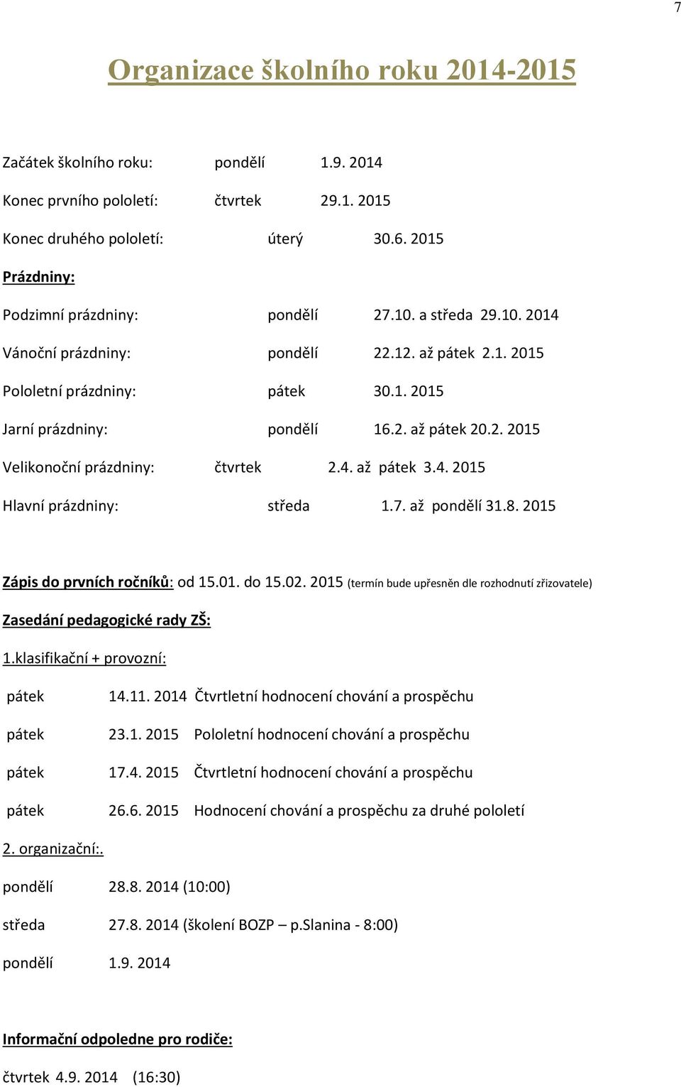 2. 2015 Velikonoční prázdniny: čtvrtek 2.4. až pátek 3.4. 2015 Hlavní prázdniny: středa 1.7. až pondělí 31.8. 2015 Zápis do prvních ročníků: od 15.01. do 15.02.