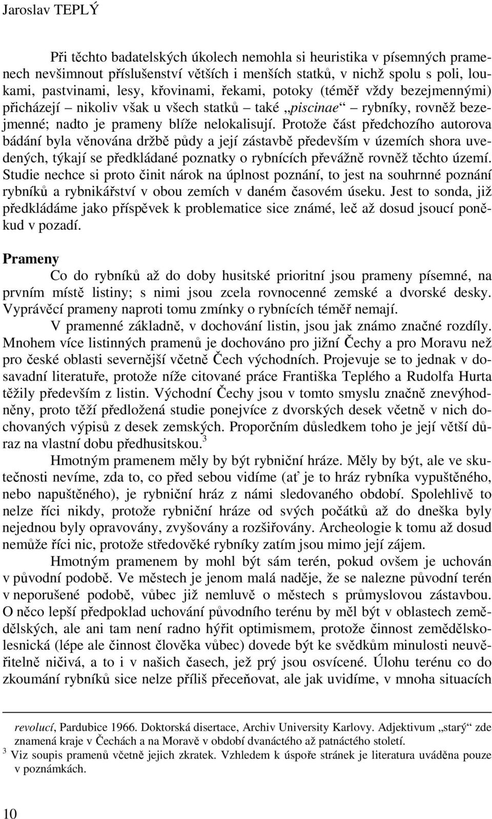 Protože část předchozího autorova bádání byla věnována držbě půdy a její zástavbě především v územích shora uvedených, týkají se předkládané poznatky o rybnících převážně rovněž těchto území.