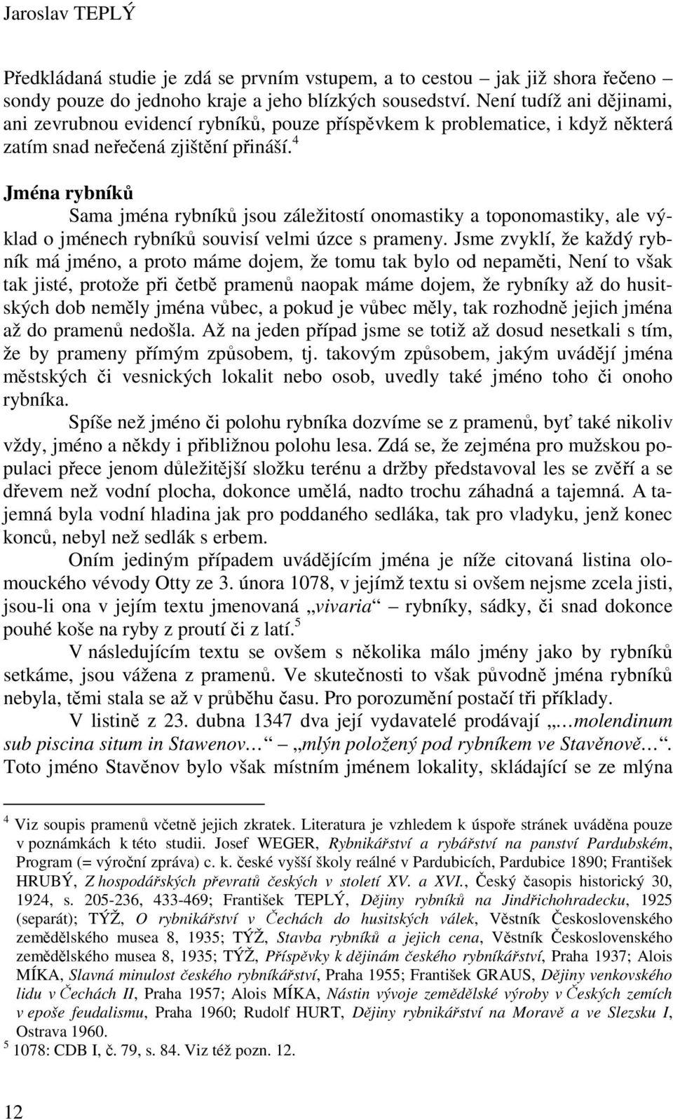 4 Jména rybníků Sama jména rybníků jsou záležitostí onomastiky a toponomastiky, ale výklad o jménech rybníků souvisí velmi úzce s prameny.